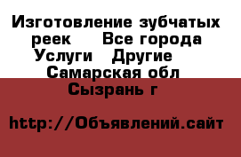 Изготовление зубчатых реек . - Все города Услуги » Другие   . Самарская обл.,Сызрань г.
